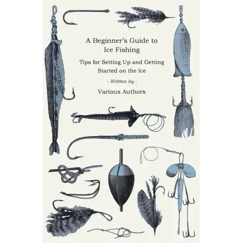 A Beginner's Guide to Ice Fishing - Tips for Setting Up and Getting Started on the Ice - Equipment Needed, Decoys Used, Best Lines to Use, Staying War