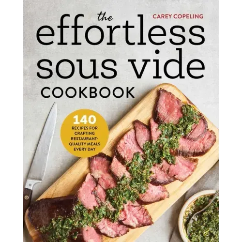 The Effortless Sous Vide Cookbook: 140 Recipes for Crafting Restaurant-Quality Meals Every Day