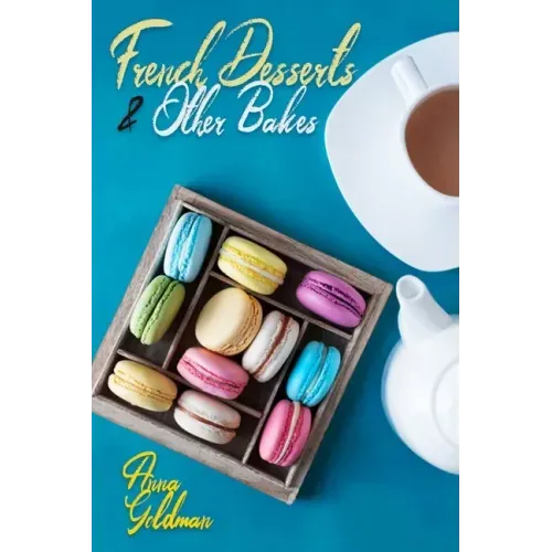 French Desserts & Other Bakes: Master Baking Insanely Delicious Desserts with 650 Recipes!