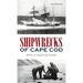 Shipwrecks of Cape Cod: Stories of Tragedy and Triumph