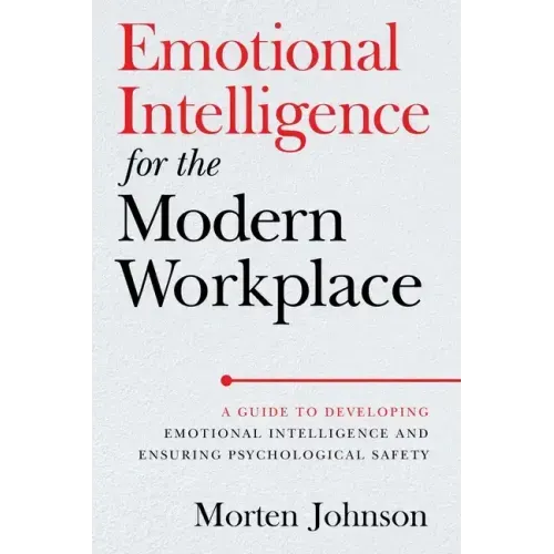 Emotional Intelligence for the Modern Workplace: A Guide to Developing Emotional Intelligence and Ensuring Psychological Safety