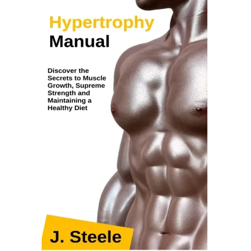 Hypertrophy Manual: Discover the Secrets to Muscle Growth, Supreme Strength and Maintaining a Healthy Diet