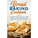 Bread Baking Cookbooks: The Ultimate Guide to Make Your Own Bread at Home With 50 Healthy Recipes for Bread Baking, NoKnead Breads, and Enrich