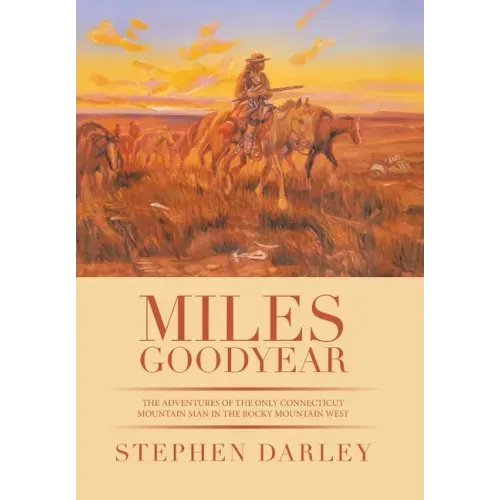 Miles Goodyear: The Adventures of the Only Connecticut Mountain Man in the Rocky Mountain West