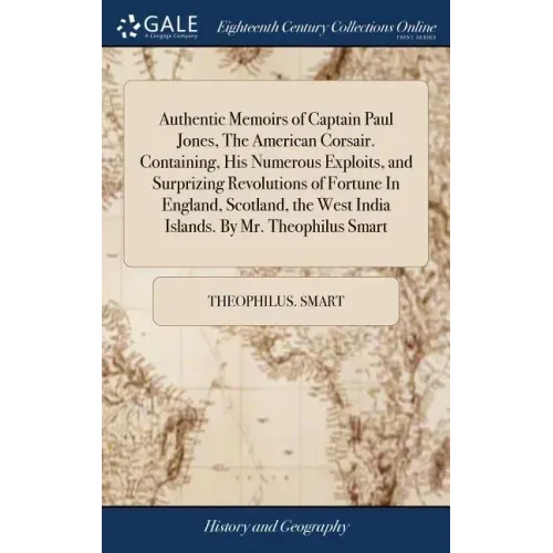Authentic Memoirs of Captain Paul Jones, The American Corsair. Containing, His Numerous Exploits, and Surprizing Revolutions of Fortune In England, Sc