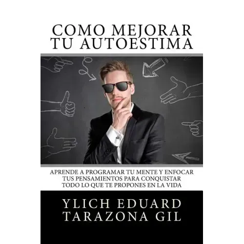 Cómo Mejorar Tú AUTOESTIMA: Aprende a Programar Tú Mente y Enfocar tus Pensamientos Para Conquistar todo lo que te Propones en la Vida