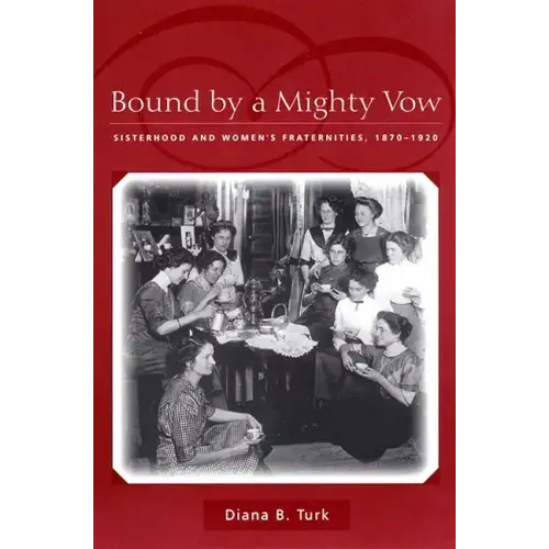 Bound by a Mighty Vow: Sisterhood and Women's Fraternities, 1870-1920
