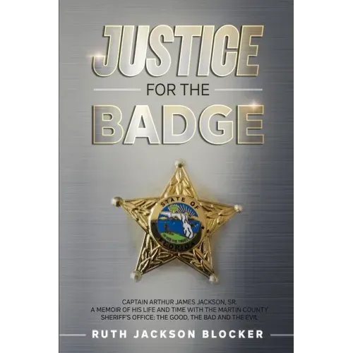 Justice For the Badge: Captain Arthur Jackson, Jr. A Memoir of His Life and Time With the Martin County Sheriff's Office: The Good, The Bad,