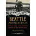 Seattle Prohibition: Bootleggers, Rumrunners and Graft in the Queen City