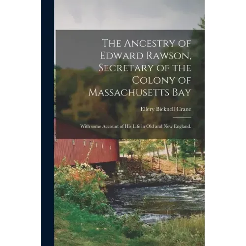 The Ancestry of Edward Rawson, Secretary of the Colony of Massachusetts Bay: With Some Account of His Life in Old and New England.
