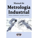 Manual de Metrología Industrial: Historia, fundamentos, conceptos y ejercicios