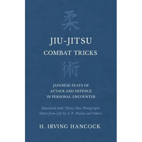 Jiu-Jitsu Combat Tricks - Japanese Feats of Attack and Defence in Personal Encounter - Illustrated with Thirty-Two Photographs Taken from Life by A. B