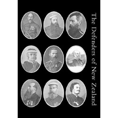 Defenders of New Zealand: Being a Short Biography of Colonists who Distinguished Themselves in Upholding Her Majesty's Supremacy in These Islands