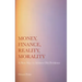 Money, Finance, Reality, Morality: A New Way to Address Old Problems