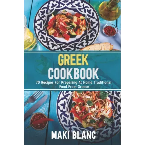 Greek Cookbook: 70 Recipes For Preparing At Home Traditional Food From Greece