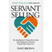 Servant Selling: The Handbook for Closing More Deals and Giving Your Customers Exactly What They Need