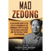 Mao Zedong: A Captivating Guide to the Life of a Chairman of the Communist Party of China, the Cultural Revolution and the Political Theory of Maoism