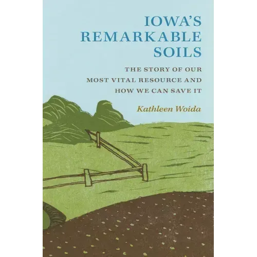 Iowa's Remarkable Soils: The Story of Our Most Vital Resource and How We Can Save It