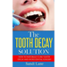 The Tooth Decay Solution: How to Naturally Cure Tooth Decay and Avoid Dental Surgery