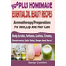 100 Plus Homemade Essential Oil Beauty Recipes: Aromatherapy Preparations For Skin, Lip And Hair Care (Body Scrubs, Perfumes, Lotions, Creams, Deodora