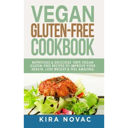 Vegan Gluten Free Cookbook: Nutritious and Delicious, 100% Vegan + Gluten Free Recipes to Improve Your Health, Lose Weight, and Feel Amazing