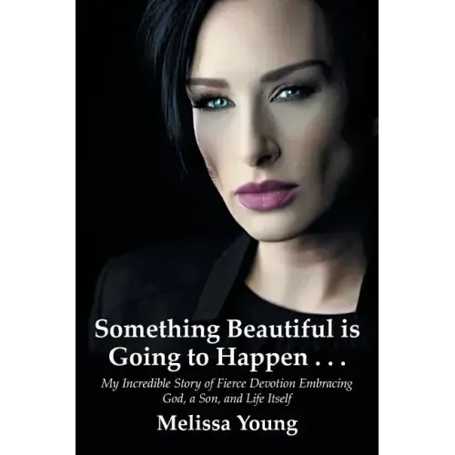 Something Beautiful is Going to Happen . . .: My Incredible Story of Fierce Devotion Embracing God, a Son, and Life Itself