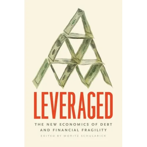 Leveraged: The New Economics of Debt and Financial Fragility