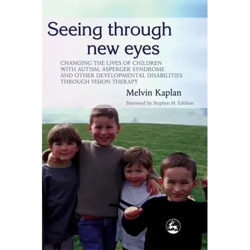 Seeing Through New Eyes: Changing the Lives of Children with Autism, Asperger Syndrome and Other Developmental Disabilities Through Vision Ther