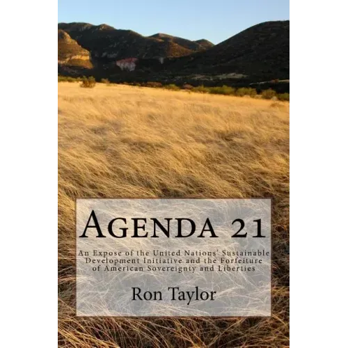 Agenda 21: An Expose of the United Nations' Sustainable Development Initiative and the Forfeiture of American Sovereignty and Liberties