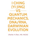 I Ching(Yi Jing) vs Quantum Mechanics, DNA/RNA, Darwinian Evolution