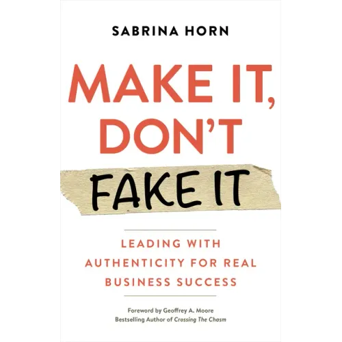 Make It, Don't Fake It: Leading with Authenticity for Real Business Success