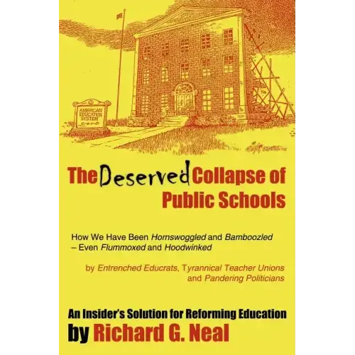 The Deserved Collapse of Public Schools: How We Have Been Hornswoggled and Bamboozled - Even Flummoxed and Hoodwinked - By Entrenched Educrats, Tyrann