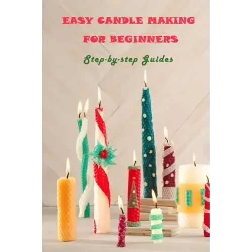 Easy Candle Making For Beginners: Step-by-step Guides: Guides to Making Your Own Hommade Candles
