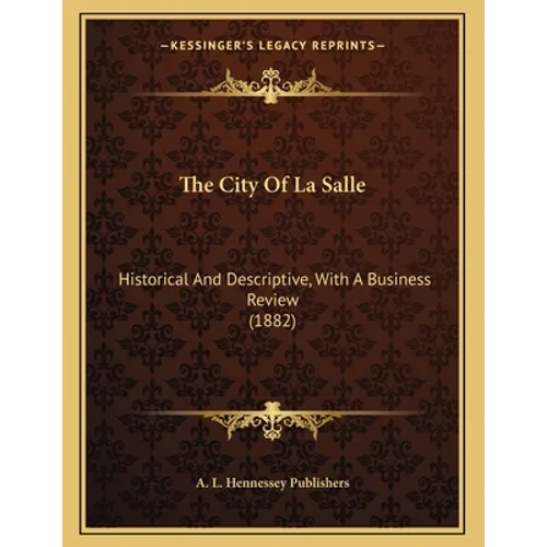The City Of La Salle: Historical And Descriptive, With A Business Review (1882)