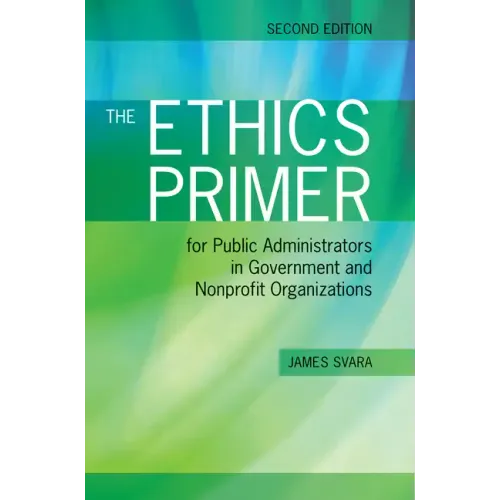 The Ethics Primer for Public Administrators in Government and Nonprofit Organizations, Second Edition