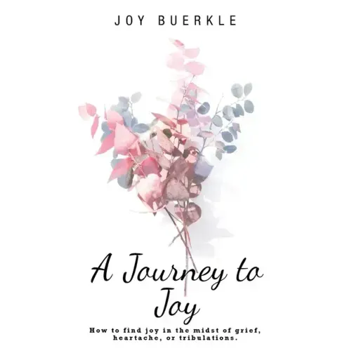 A Journey to Joy: How to Find Joy in the Midst of Grief, Heartache, or Tribulations.