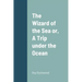 The Wizard of the Sea or, A Trip under the Ocean