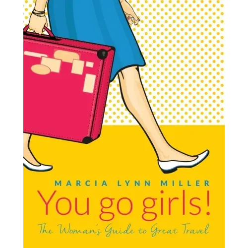 You go girls!: The Woman's Guide to Great Travel