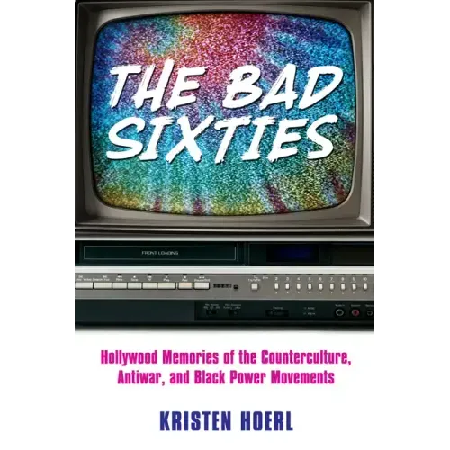 The Bad Sixties: Hollywood Memories of the Counterculture, Antiwar, and Black Power Movements
