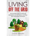 Living Off The Grid: The Essential Guide to Embracing Minimalism and Self Reliance with Your Own Sustainable Homestead