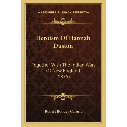 Heroism of Hannah Duston: Together with the Indian Wars of New England (1875)