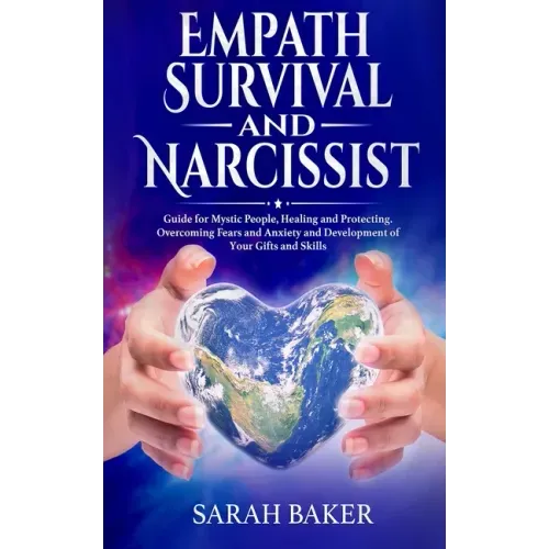Empath Survival and Narcissist: Guide for Mystic People, Healing and Protecting. Overcoming Fears and Anxiety and Development of Your Gifts and Skills