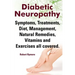 Diabetic Neuropathy. Diabetic Neuropathy Symptoms, Treatments, Diet, Management, Natural Remedies, Vitamins and Exercises All Covered.
