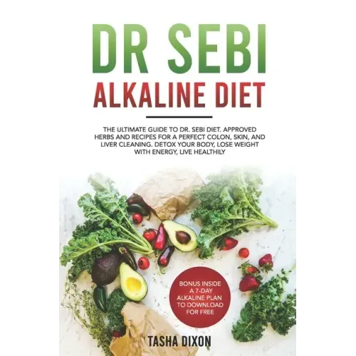 Dr Sebi Alkaline Diet: The Ultimate Guide to Dr Sebi Diet. Approved Herbs and Recipes for a Perfect Colon, Skin, and Liver Cleaning. Detox yo