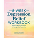 8-Week Depression Relief Workbook: Evidence-Based Strategies to Manage Your Symptoms