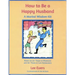 How to Be a Happy Husband: A Marital Wisdom-Kit (based on 50+ years of marriage and 90+ years of life experience)