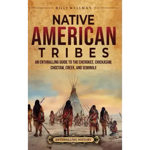 Native American Tribes: An Enthralling Guide to the Cherokee, Chickasaw, Choctaw, Creek, and Seminole