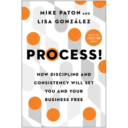 Process!: How Discipline and Consistency Will Set You and Your Business Free