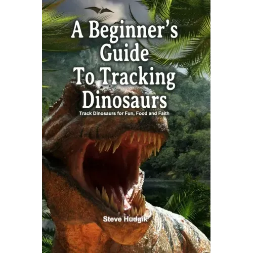 A Beginner's Guide To Tracking Dinosaurs: Track Dinosaurs and Discover Truth