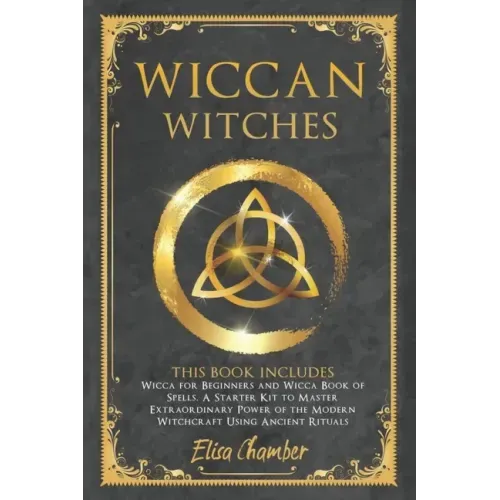Wiccan Witches: This Book Includes Wicca for Beginners and Wicca Book of Spells. A Starter Kit to Master the Extraordinary Power of th